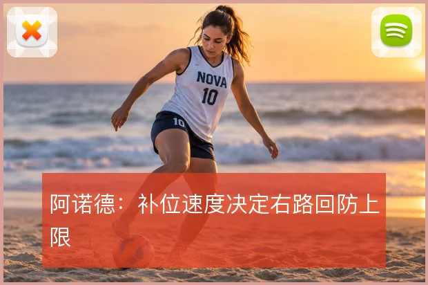 阿诺德：补位速度决定右路回防上限