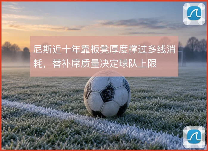 尼斯近十年靠板凳厚度撑过多线消耗，替补席质量决定球队上限