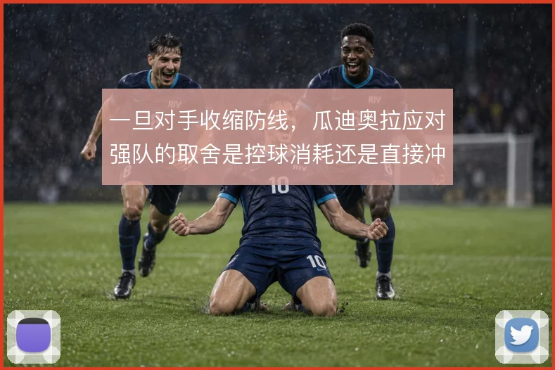 一旦对手收缩防线,瓜迪奥拉应对强队的取舍是控球消耗还是直接冲击