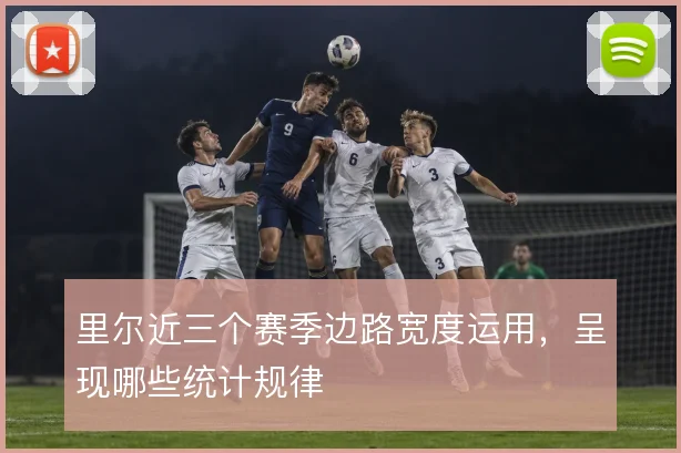 里尔近三个赛季边路宽度运用，呈现哪些统计规律