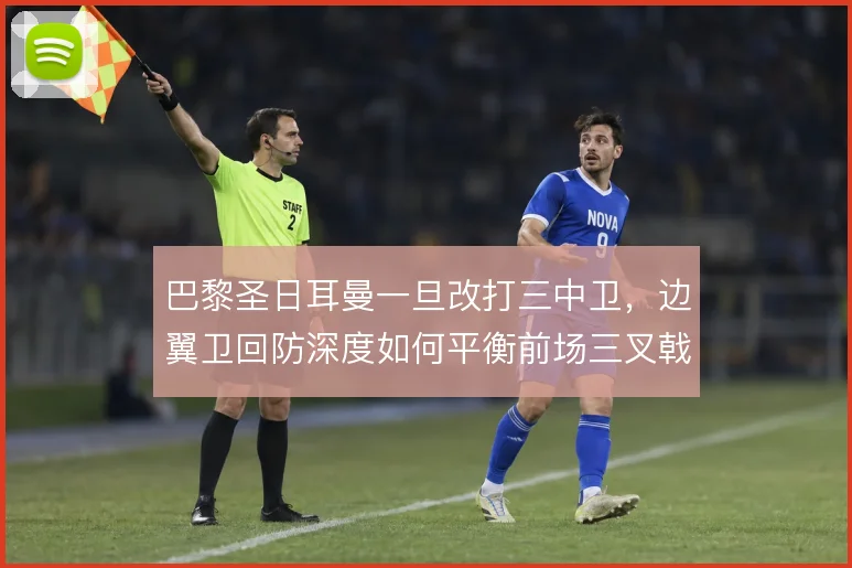 巴黎圣日耳曼一旦改打三中卫，边翼卫回防深度如何平衡前场三叉戟自由度