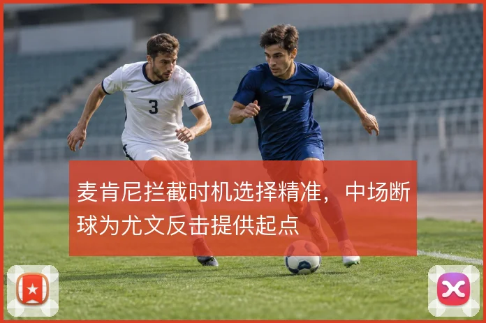 麦肯尼拦截时机选择精准，中场断球为尤文反击提供起点