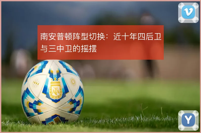 南安普顿阵型切换:近十年四后卫与三中卫的摇摆