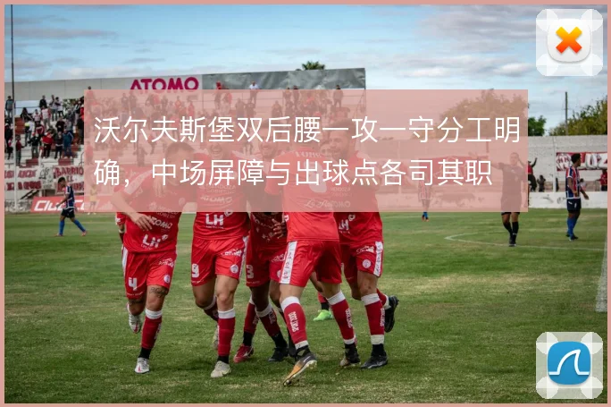 沃尔夫斯堡双后腰一攻一守分工明确,中场屏障与出球点各司其职