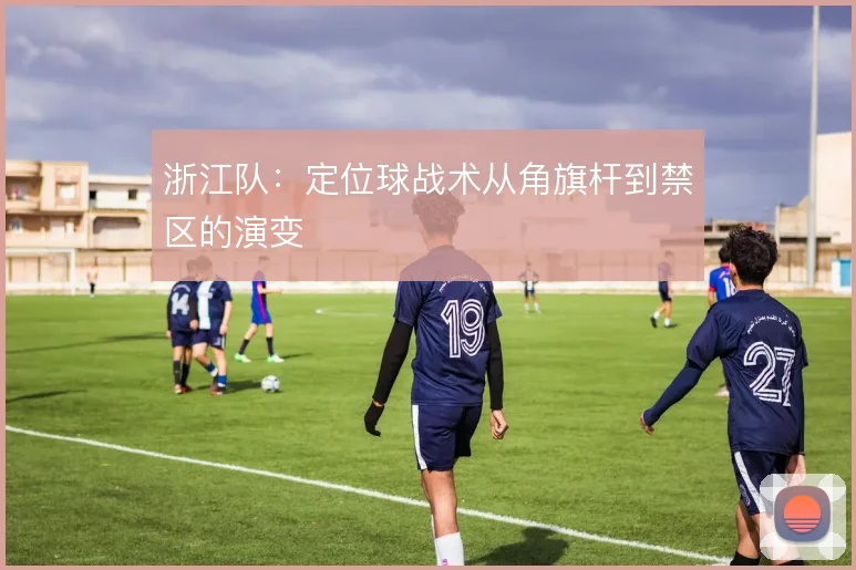 浙江队：定位球战术从角旗杆到禁区的演变
