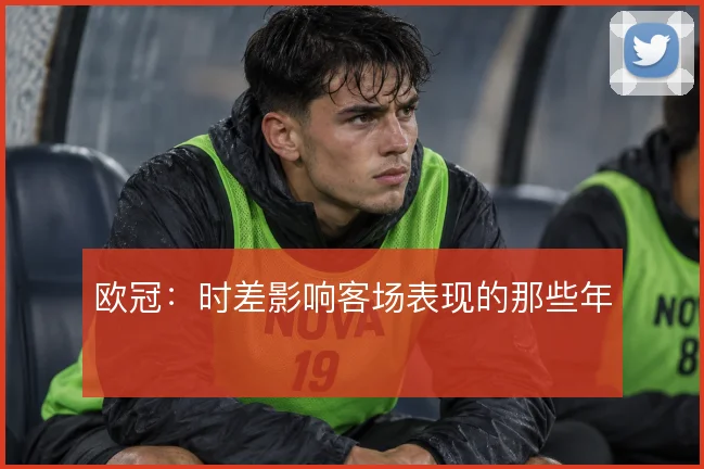 欧冠：时差影响客场表现的那些年