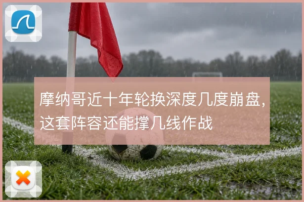 摩纳哥近十年轮换深度几度崩盘，这套阵容还能撑几线作战