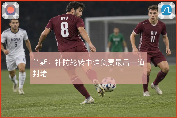 兰斯：补防轮转中谁负责最后一道封堵