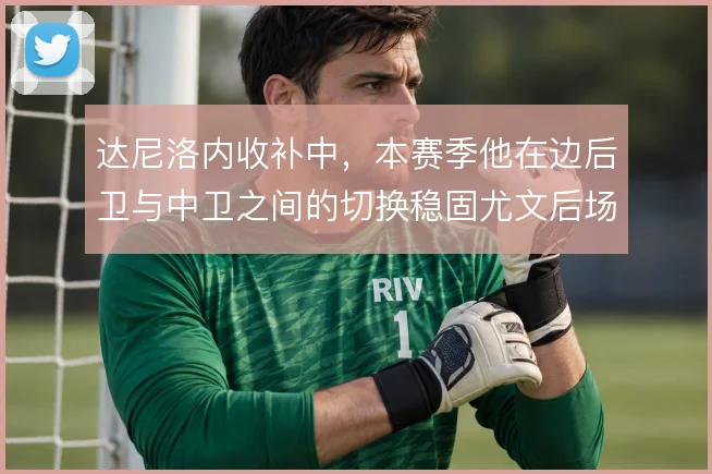 达尼洛内收补中,本赛季他在边后卫与中卫之间的切换稳固尤文后场