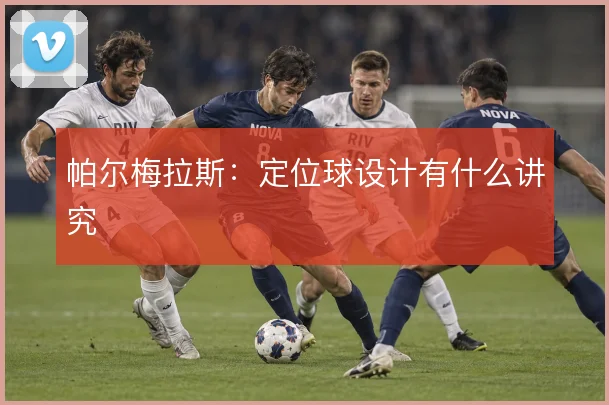 帕尔梅拉斯:定位球设计有什么讲究