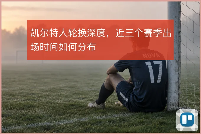 凯尔特人轮换深度，近三个赛季出场时间如何分布