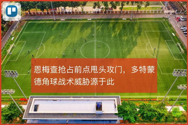恩梅查抢占前点甩头攻门，多特蒙德角球战术威胁源于此