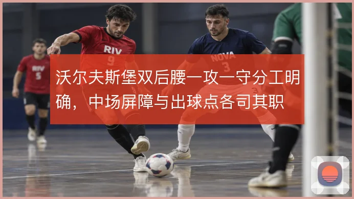 沃尔夫斯堡双后腰一攻一守分工明确,中场屏障与出球点各司其职