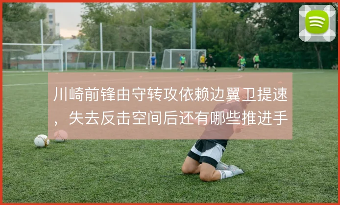 川崎前锋由守转攻依赖边翼卫提速，失去反击空间后还有哪些推进手段