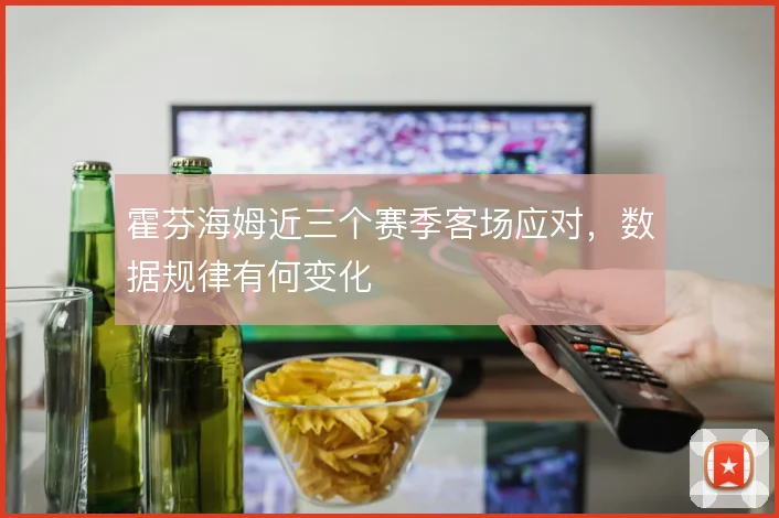 霍芬海姆近三个赛季客场应对，数据规律有何变化