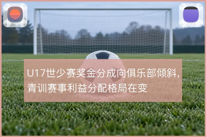 U17世少赛奖金分成向俱乐部倾斜，青训赛事利益分配格局在变
