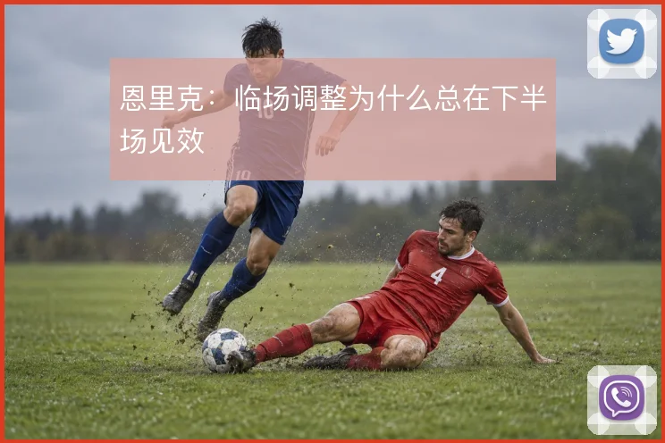 恩里克:临场调整为什么总在下半场见效