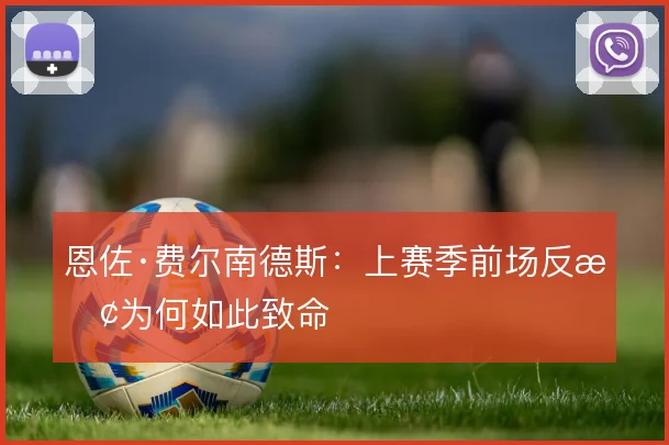 恩佐·费尔南德斯：上赛季前场反抢为何如此致命