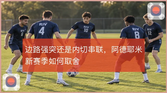 边路强突还是内切串联,阿德耶米新赛季如何取舍
