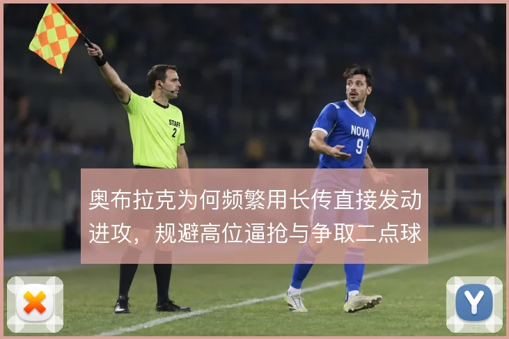 奥布拉克为何频繁用长传直接发动进攻,规避高位逼抢与争取二点球是考量