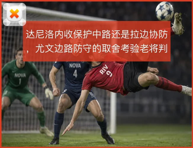 达尼洛内收保护中路还是拉边协防，尤文边路防守的取舍考验老将判断