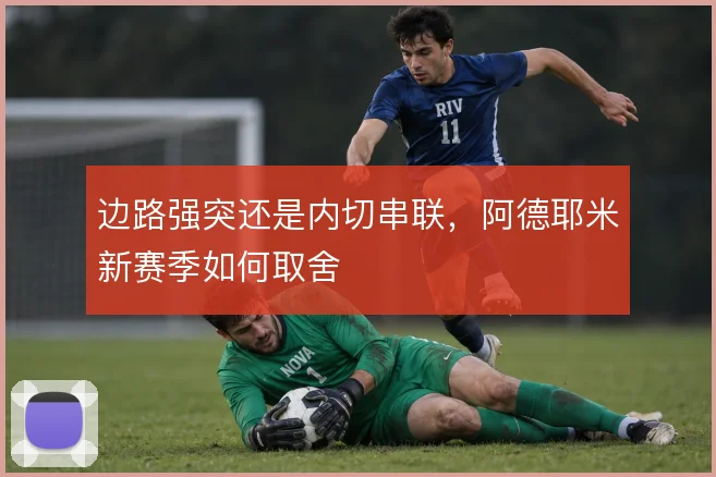 边路强突还是内切串联,阿德耶米新赛季如何取舍