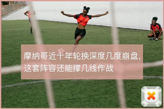 摩纳哥近十年轮换深度几度崩盘，这套阵容还能撑几线作战