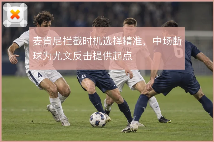 麦肯尼拦截时机选择精准，中场断球为尤文反击提供起点