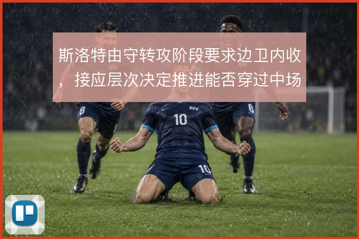 斯洛特由守转攻阶段要求边卫内收，接应层次决定推进能否穿过中场